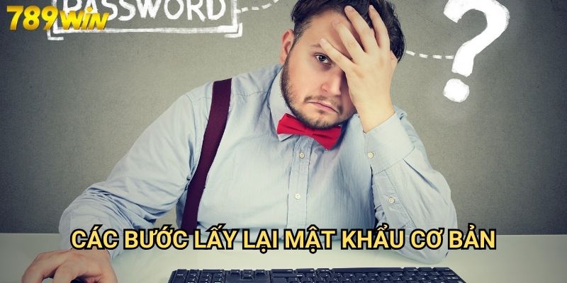 Quên mật khẩu 789win - Giải pháp khôi phục nhanh chóng và bảo mật 2 Các bước lấy lại mật khẩu cơ bản