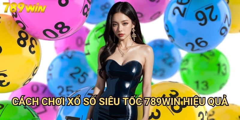Xổ số siêu tốc 789win - Kết quả nhanh, trúng thưởng liền tay 3 Cách chơi xổ số siêu tốc 789win hiệu quả