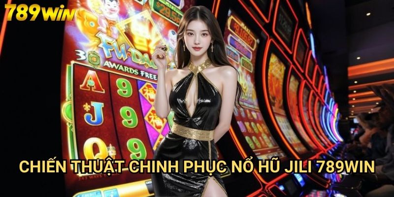 Nổ hũ Jili 789win - Slot game hấp dẫn từ nhà phát hành uy tín 3 Chiến thuật chinh phục nổ hũ Jili 789win