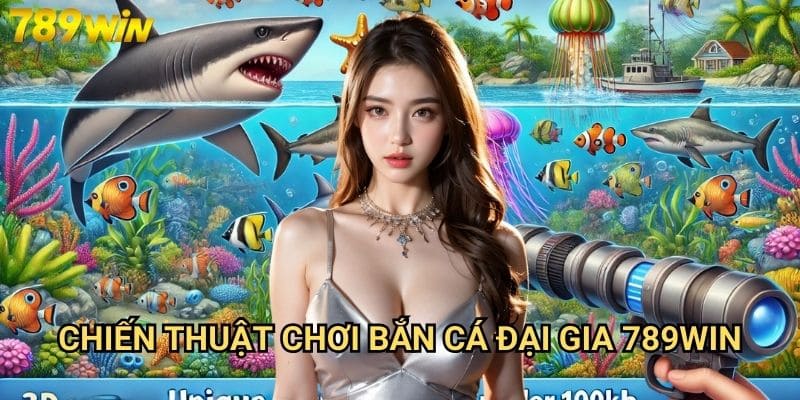 Bắn cá đại gia 789win - Săn thưởng khủng với game bắn cá hấp dẫn 3 Chiến thuật chơi bắn cá đại gia 789win