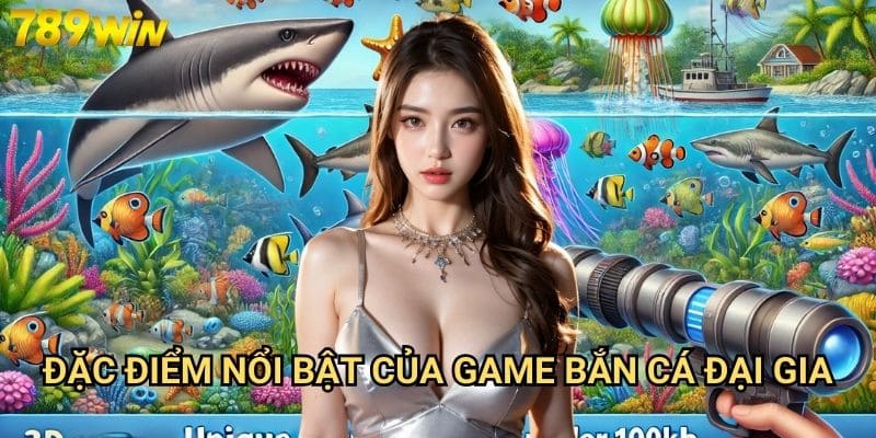 Bắn cá đại gia 789win - Săn thưởng khủng với game bắn cá hấp dẫn 2 Đặc điểm nổi bật của game bắn cá đại gia