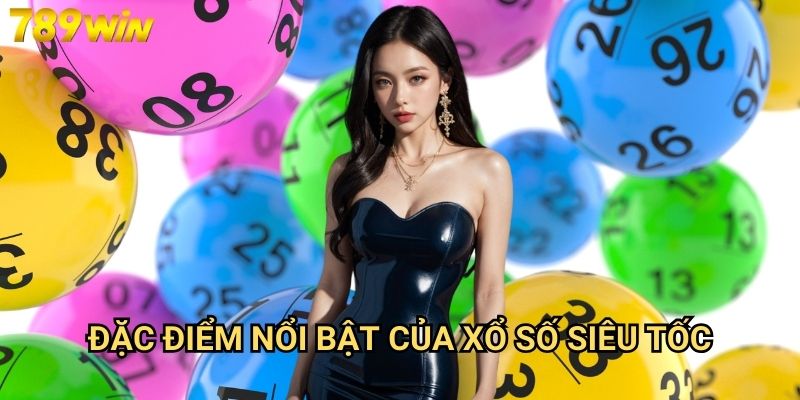 Xổ số siêu tốc 789win - Kết quả nhanh, trúng thưởng liền tay 2 Đặc điểm nổi bật của xổ số siêu tốc