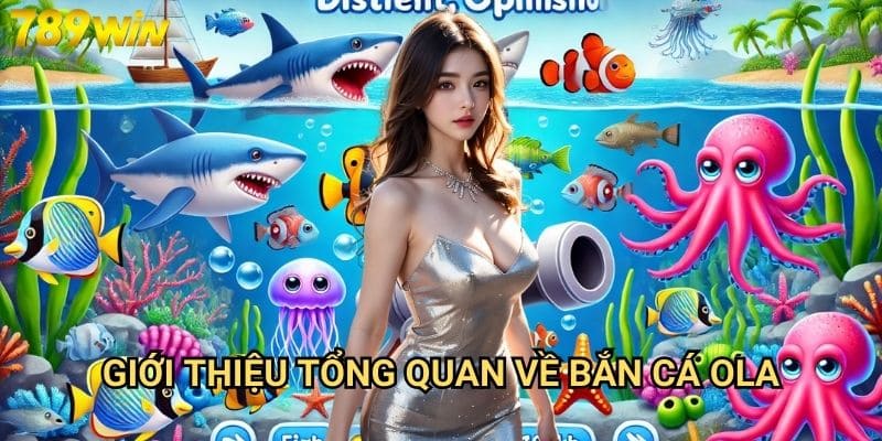 Bắn cá OLA 789win - Trải nghiệm game bắn cá đỉnh cao 2 Giới thiệu tổng quan về bắn cá OLA
