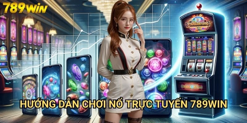 Nổ trực tuyến 789win - Trải nghiệm slot game mọi lúc mọi nơi 3 Hướng dẫn chơi nổ trực tuyến 789win