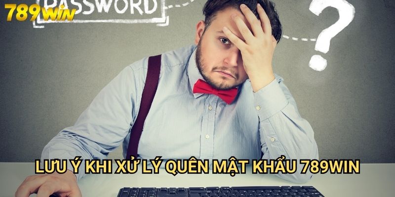 Quên mật khẩu 789win - Giải pháp khôi phục nhanh chóng và bảo mật 3 Lưu ý khi xử lý quên mật khẩu 789win