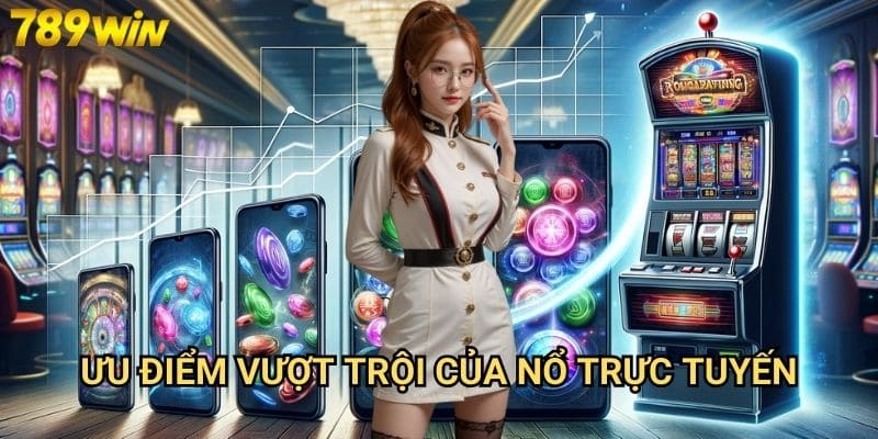 Nổ trực tuyến 789win - Trải nghiệm slot game mọi lúc mọi nơi 2 Ưu điểm vượt trội của nổ trực tuyến